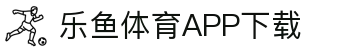 leyu·乐鱼体育 (中国)官方网站- APP下载